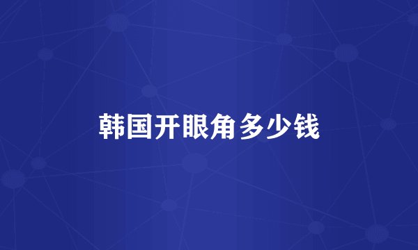 韩国开眼角多少钱