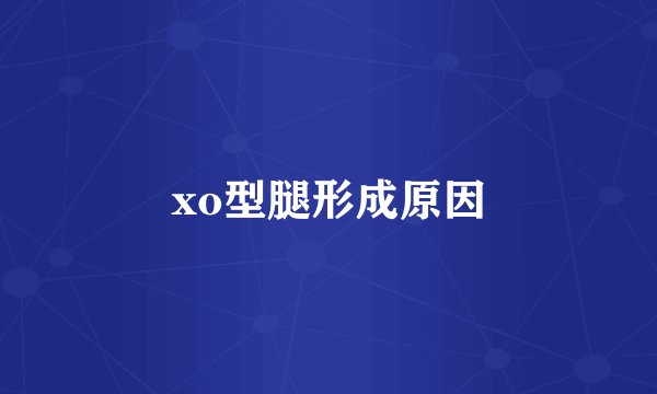 xo型腿形成原因