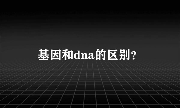 基因和dna的区别？