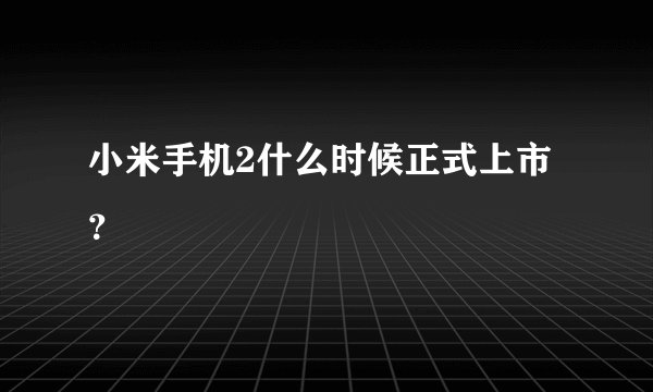 小米手机2什么时候正式上市？