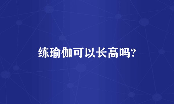 练瑜伽可以长高吗?