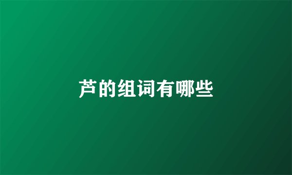 芦的组词有哪些