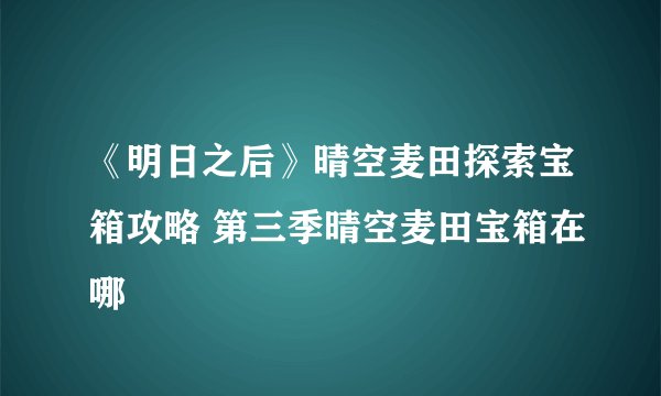 《明日之后》晴空麦田探索宝箱攻略 第三季晴空麦田宝箱在哪