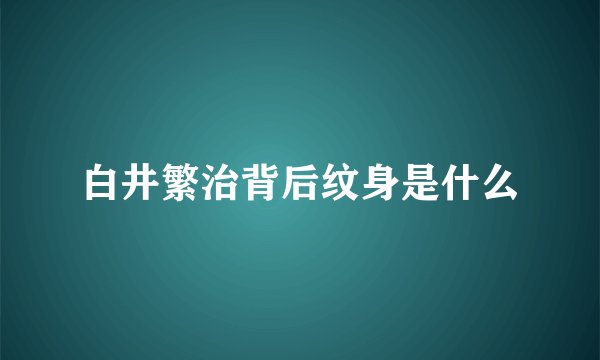 白井繁治背后纹身是什么
