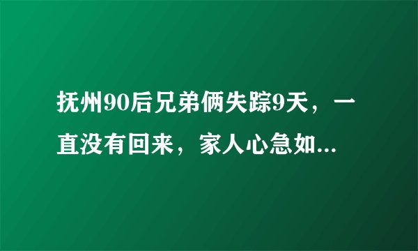 抚州90后兄弟俩失踪9天，一直没有回来，家人心急如焚, 你怎么看？