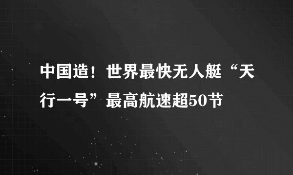 中国造！世界最快无人艇“天行一号”最高航速超50节