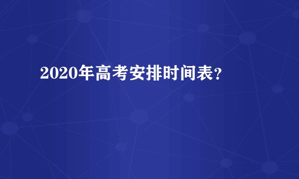 2020年高考安排时间表？