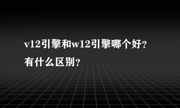v12引擎和w12引擎哪个好？有什么区别？