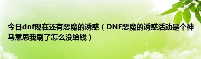 今日dnf现在还有恶魔的诱惑（DNF恶魔的诱惑活动是个神马意思我刷了怎么没给钱）