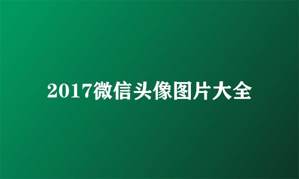 2017微信头像图片大全