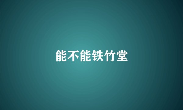 能不能铁竹堂