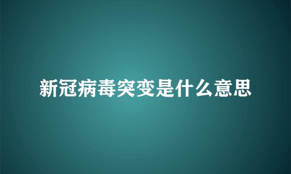 新冠病毒突变是什么意思