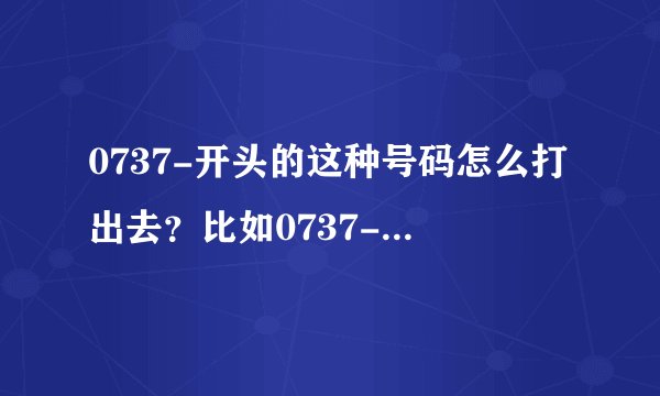 0737-开头的这种号码怎么打出去？比如0737-5684000