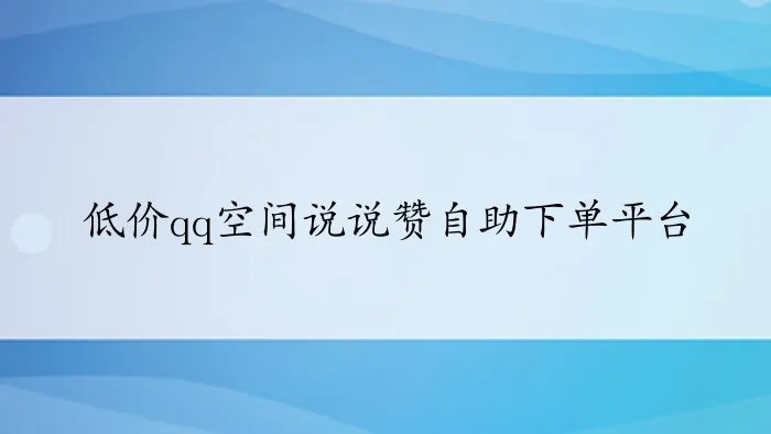 低价qq空间说说赞自助下单平台