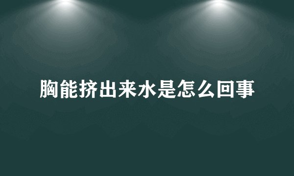 胸能挤出来水是怎么回事