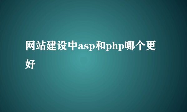 网站建设中asp和php哪个更好
