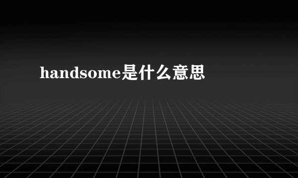 handsome是什么意思