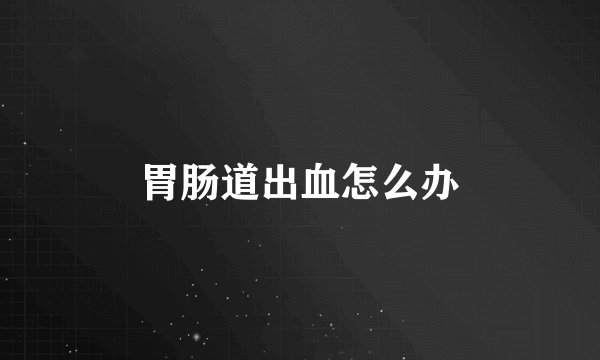 胃肠道出血怎么办