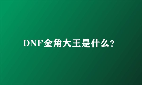 DNF金角大王是什么？