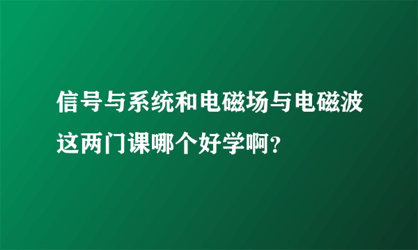 信号与系统和电磁场与电磁波这两门课哪个好学啊？