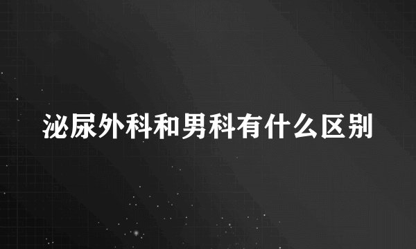 泌尿外科和男科有什么区别