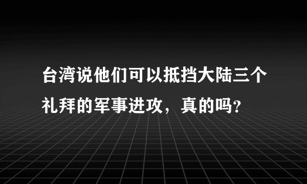 台湾说他们可以抵挡大陆三个礼拜的军事进攻，真的吗？