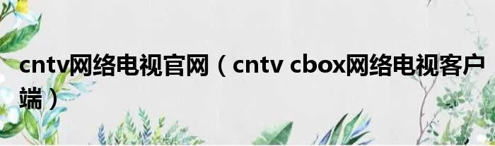 cntv网络电视官网（cntv cbox网络电视客户端）