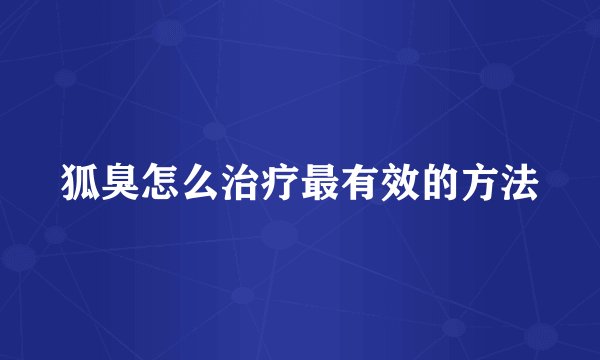 狐臭怎么治疗最有效的方法