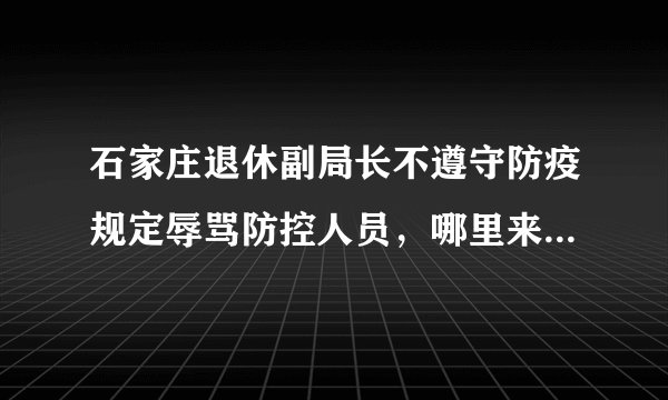 石家庄退休副局长不遵守防疫规定辱骂防控人员，哪里来的底气？