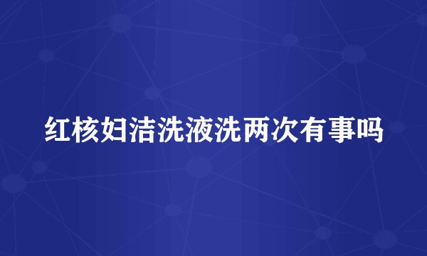 红核妇洁洗液洗两次有事吗