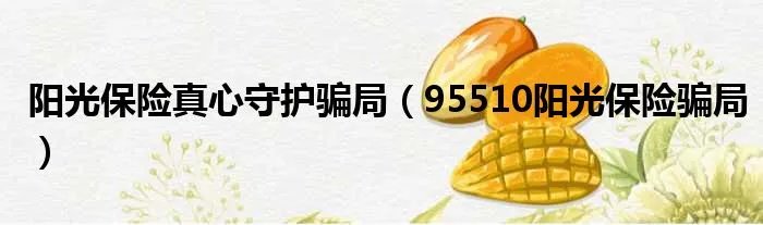 阳光保险真心守护骗局（95510阳光保险骗局）