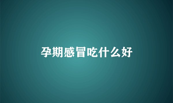 孕期感冒吃什么好