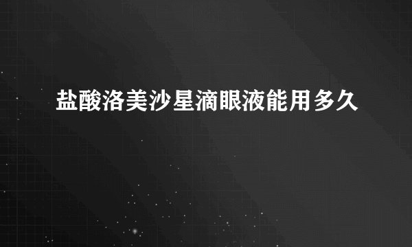 盐酸洛美沙星滴眼液能用多久