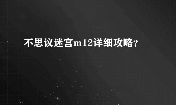 不思议迷宫m12详细攻略？