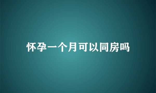 怀孕一个月可以同房吗
