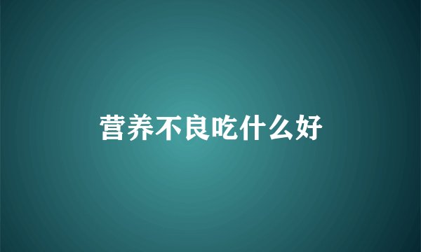营养不良吃什么好
