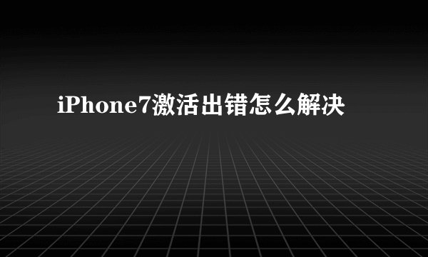 iPhone7激活出错怎么解决