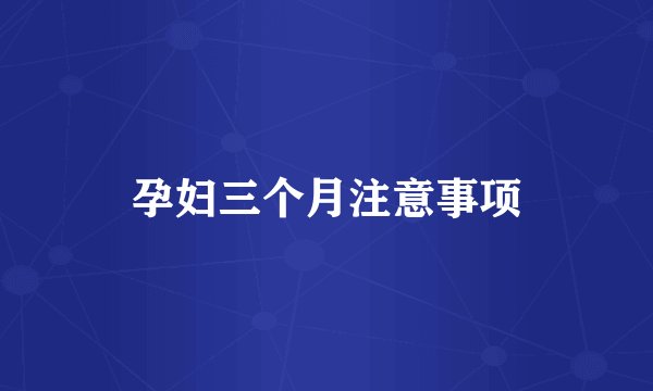 孕妇三个月注意事项