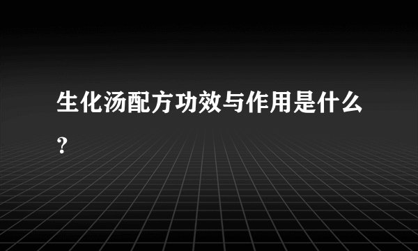 生化汤配方功效与作用是什么？