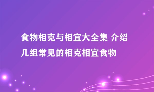 食物相克与相宜大全集 介绍几组常见的相克相宜食物