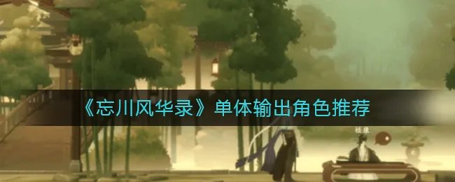 《忘川风华录》单体输出角色推荐
