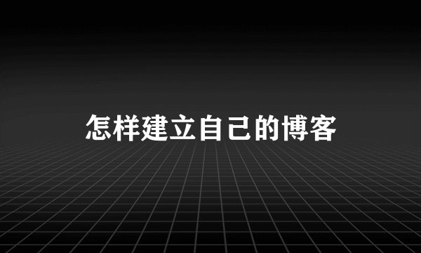 怎样建立自己的博客
