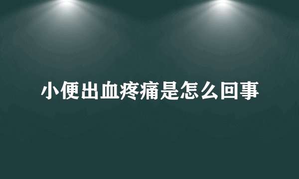 小便出血疼痛是怎么回事
