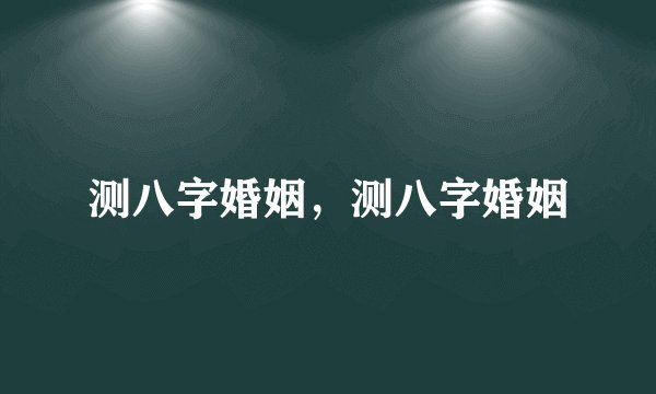 测八字婚姻，测八字婚姻