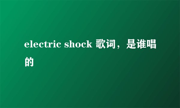 electric shock 歌词，是谁唱的