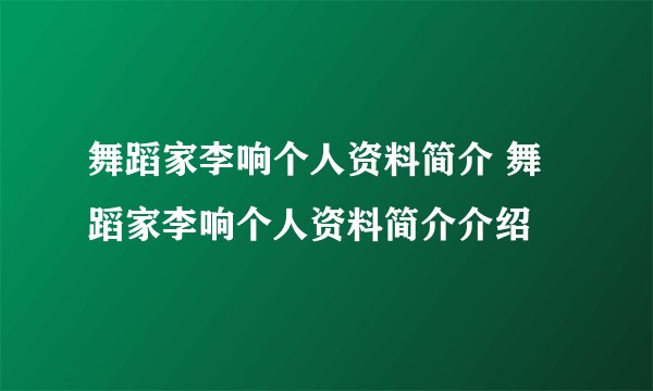 舞蹈家李响个人资料简介 舞蹈家李响个人资料简介介绍