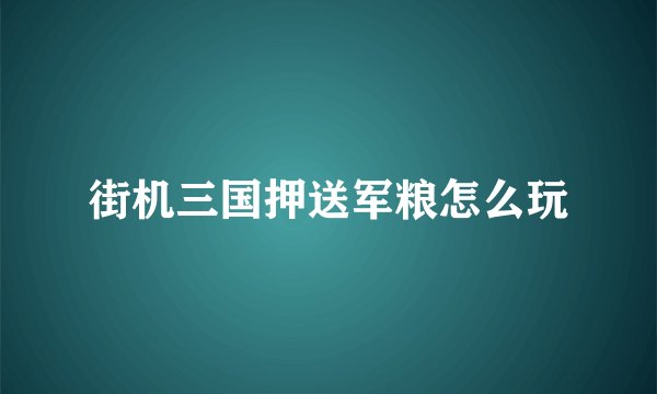 街机三国押送军粮怎么玩