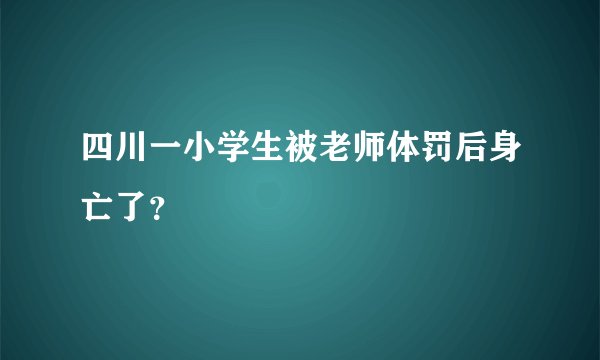 四川一小学生被老师体罚后身亡了？