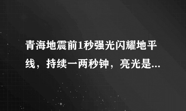 青海地震前1秒强光闪耀地平线，持续一两秒钟，亮光是如何产生的？