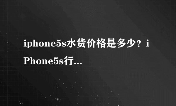 iphone5s水货价格是多少？iPhone5s行货水货价格分析